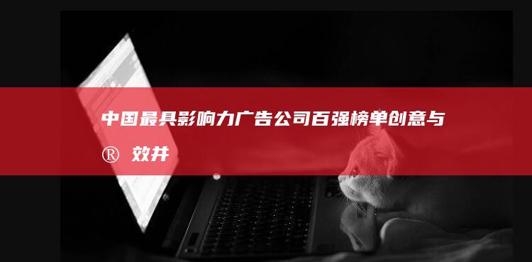 中国最具影响力广告公司百强榜单：创意与实效并驱的百强故事