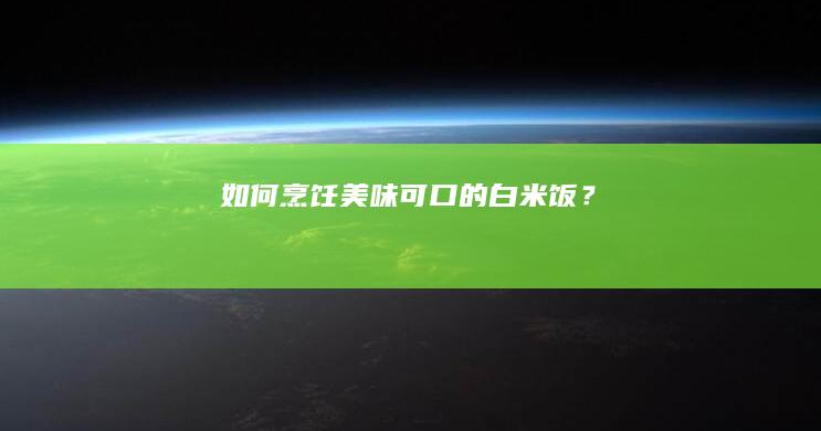 如何烹饪美味可口的白米饭？